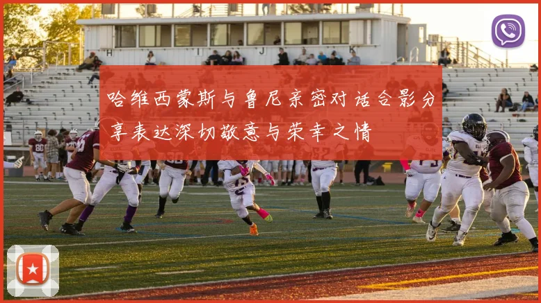哈维西蒙斯与鲁尼亲密对话合影分享表达深切敬意与荣幸之情