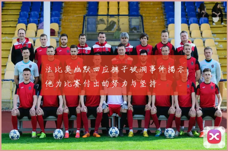 法比奥幽默回应裤子破洞事件揭示他为比赛付出的努力与坚持