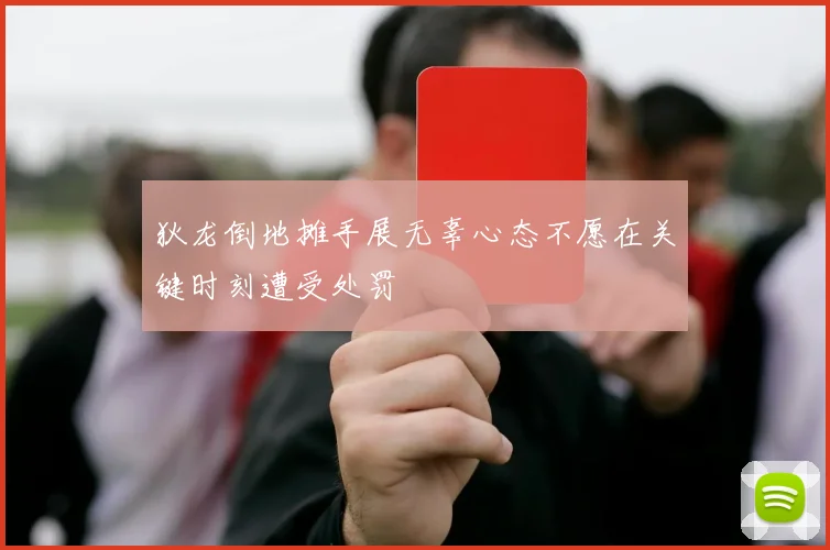 狄龙倒地摊手展无辜心态不愿在关键时刻遭受处罚