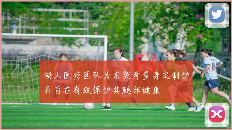湖人医疗团队为东契奇量身定制护具旨在有效保护其腿部健康