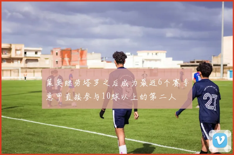 莱奥继劳塔罗之后成为最近6个赛季意甲直接参与10球以上的第二人