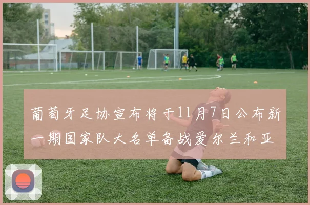 葡萄牙足协宣布将于11月7日公布新一期国家队大名单备战爱尔兰和亚美尼亚