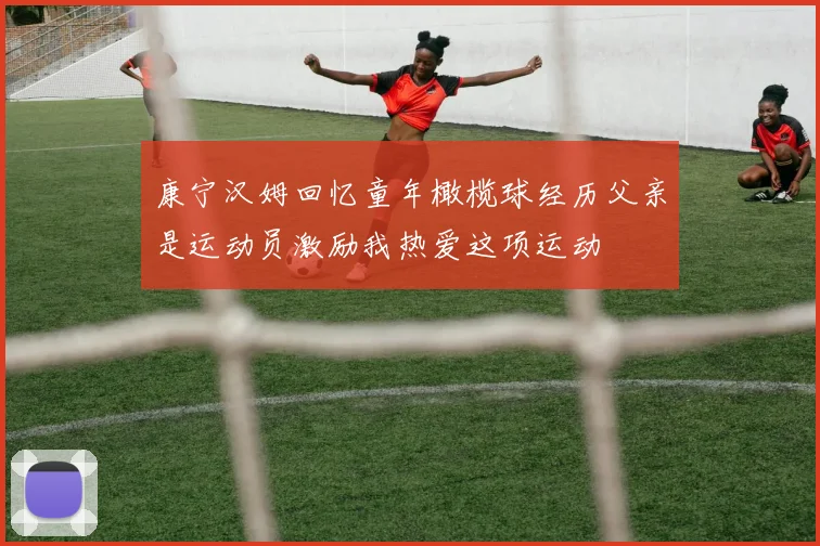 康宁汉姆回忆童年橄榄球经历父亲是运动员激励我热爱这项运动