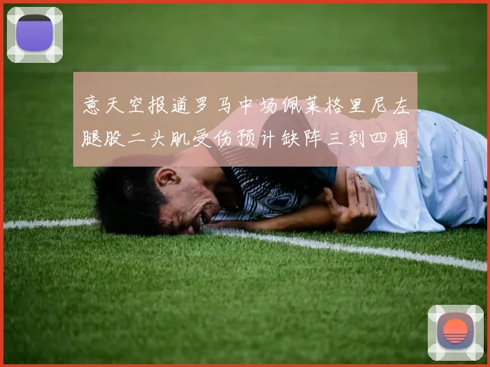 意天空报道罗马中场佩莱格里尼左腿股二头肌受伤预计缺阵三到四周