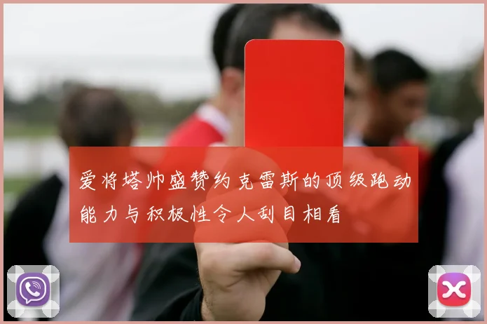 爱将塔帅盛赞约克雷斯的顶级跑动能力与积极性令人刮目相看
