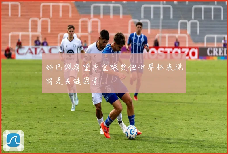 姆巴佩有望夺金球奖但世界杯表现将是关键因素