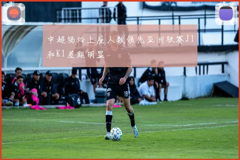 中超场均上座人数领先亚洲联赛J1和K1差距明显