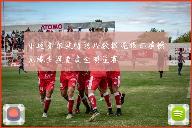 小迈克尔波特场均数据亮眼却遗憾无缘生涯首度全明星赛