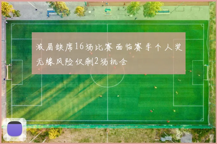 浓眉缺席16场比赛面临赛季个人奖无缘风险仅剩2场机会