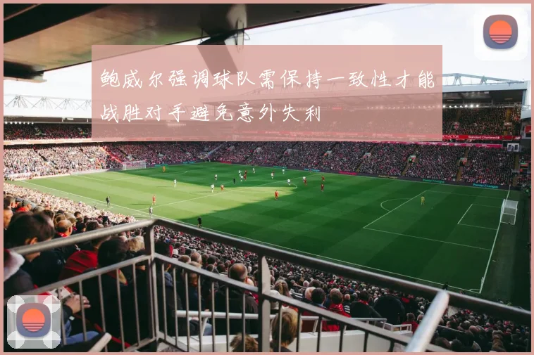 鲍威尔强调球队需保持一致性才能战胜对手避免意外失利