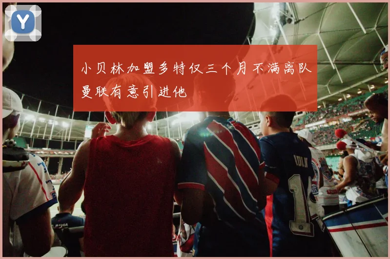 小贝林加盟多特仅三个月不满离队曼联有意引进他