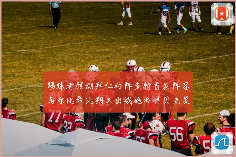 踢球者预测拜仁对阵多特首发阵容乌尔比希比朔夫出战施洛特贝克复出