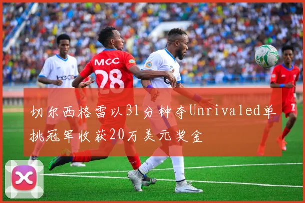 切尔西格雷以31分钟夺Unrivaled单挑冠军收获20万美元奖金