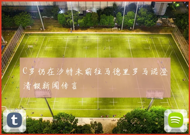 C罗仍在沙特未前往马德里罗马诺澄清假新闻传言