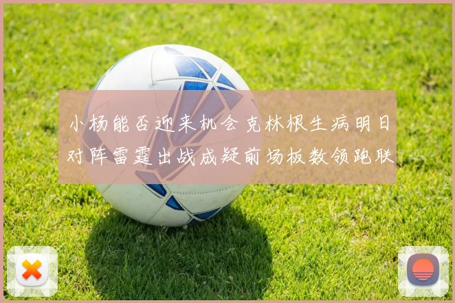 小杨能否迎来机会克林根生病明日对阵雷霆出战成疑前场板数领跑联盟