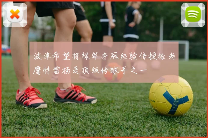 波津希望将绿军夺冠经验传授给老鹰特雷杨是顶级传球手之一