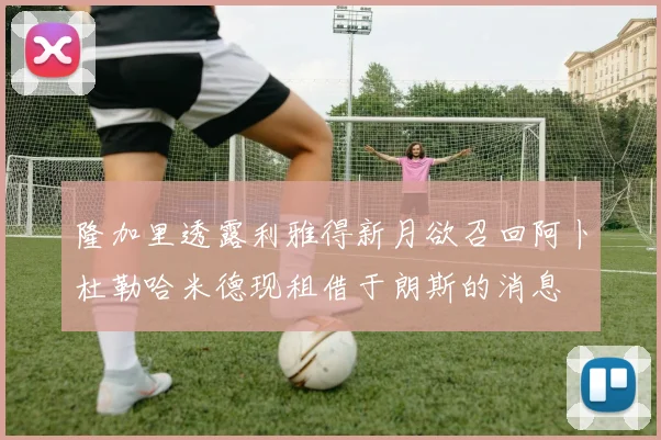 隆加里透露利雅得新月欲召回阿卜杜勒哈米德现租借于朗斯的消息