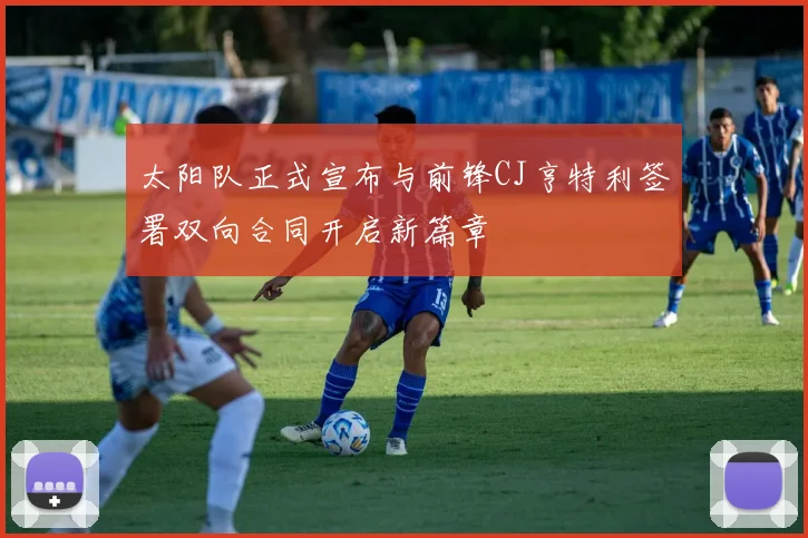 太阳队正式宣布与前锋CJ亨特利签署双向合同开启新篇章